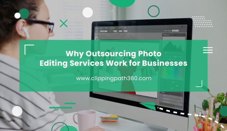 Why Outsourcing Photo Editing Services Work for Businesses